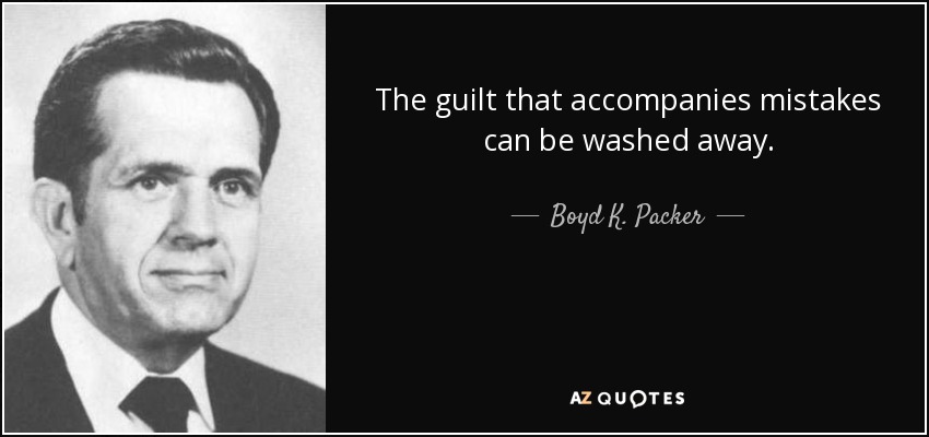 The guilt that accompanies mistakes can be washed away. - Boyd K. Packer