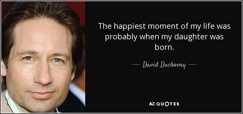 The happiest moment of my life was probably when my daughter was born. - David Duchovny