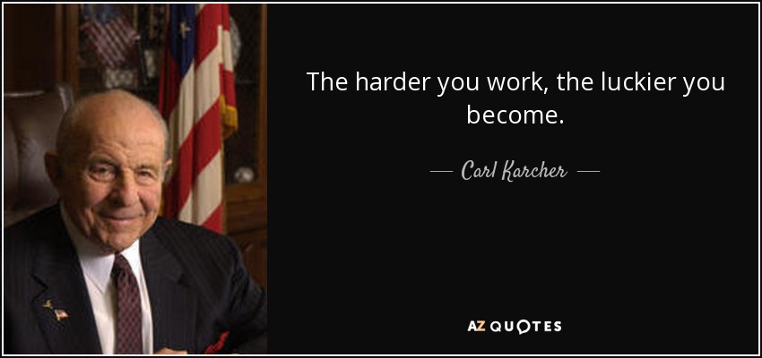 The harder you work, the luckier you become. - Carl Karcher