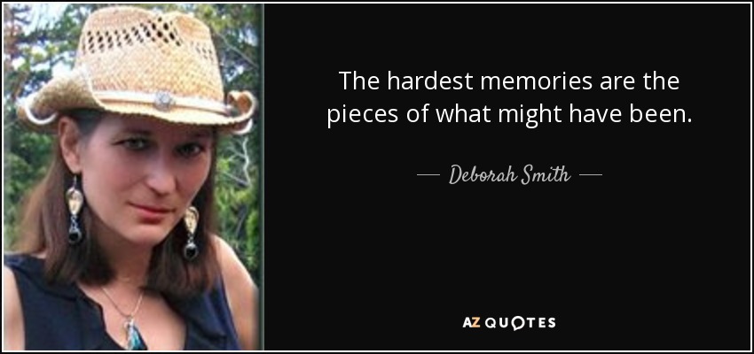 The hardest memories are the pieces of what might have been. - Deborah Smith