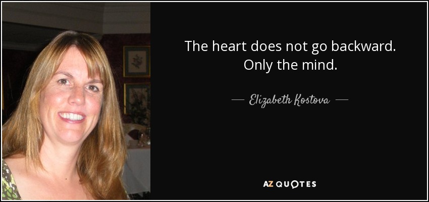 The heart does not go backward. Only the mind. - Elizabeth Kostova