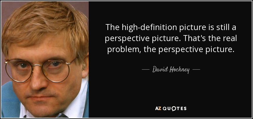 La imagen de alta definición sigue siendo una imagen en perspectiva. Ese es el verdadero problema, la imagen en perspectiva. - David Hockney