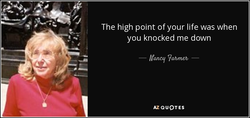 The high point of your life was when you knocked me down - Nancy Farmer