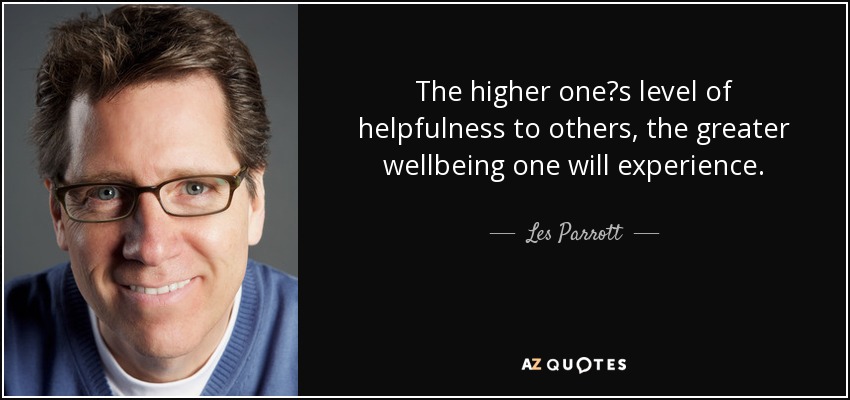 The higher ones level of helpfulness to others, the greater wellbeing one will experience. - Les Parrott