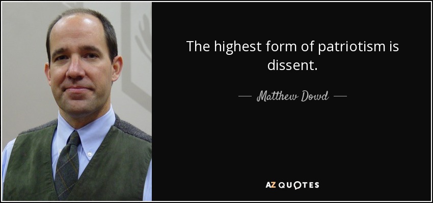 The highest form of patriotism is dissent. - Matthew Dowd