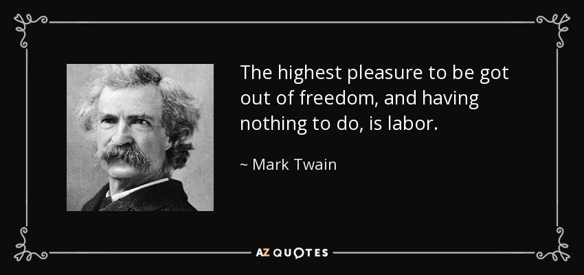 El mayor placer que se obtiene de la libertad y de no tener nada que hacer es el trabajo. - Mark Twain