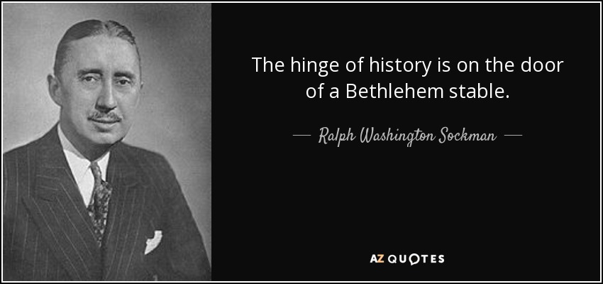The hinge of history is on the door of a Bethlehem stable. - Ralph Washington Sockman