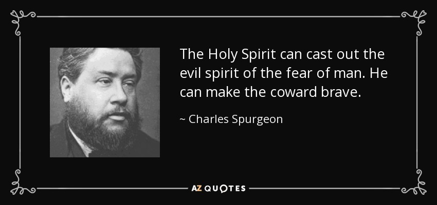 The Holy Spirit can cast out the evil spirit of the fear of man. He can make the coward brave. - Charles Spurgeon