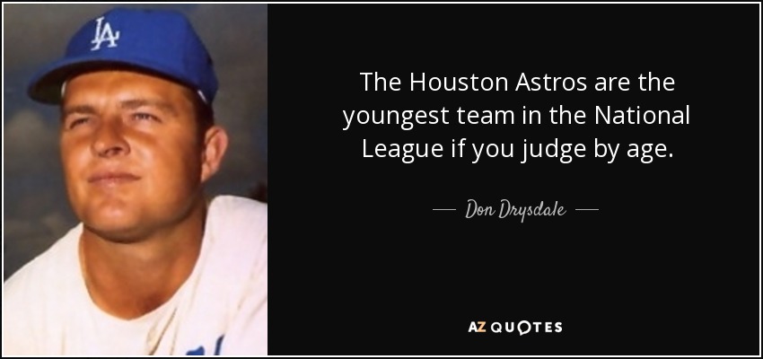 The Houston Astros are the youngest team in the National League if you judge by age. - Don Drysdale