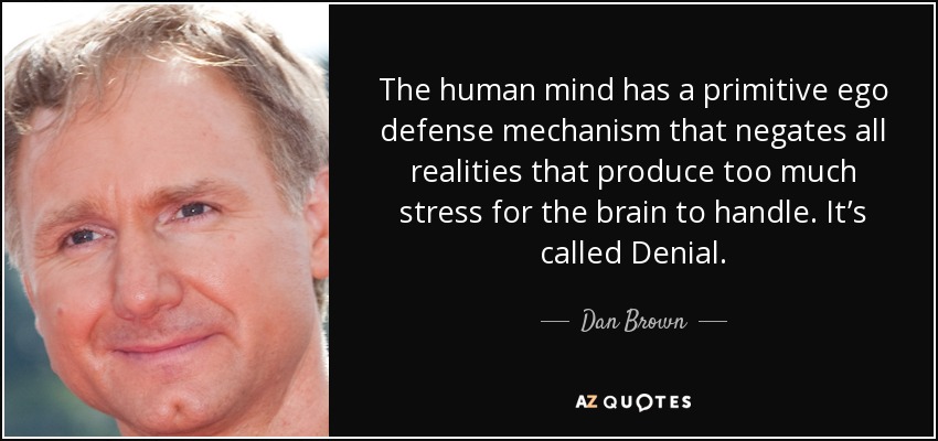 La mente humana tiene un mecanismo de defensa primitivo del ego que niega todas las realidades que producen demasiado estrés para que el cerebro pueda manejarlas. Se llama Negación. - Dan Brown