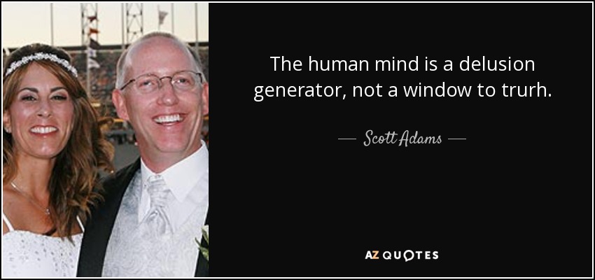 The human mind is a delusion generator, not a window to trurh. - Scott Adams