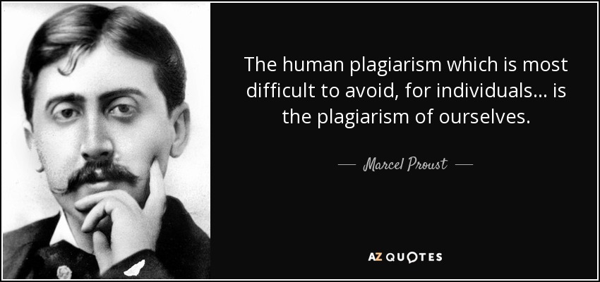 The human plagiarism which is most difficult to avoid, for individuals... is the plagiarism of ourselves. - Marcel Proust