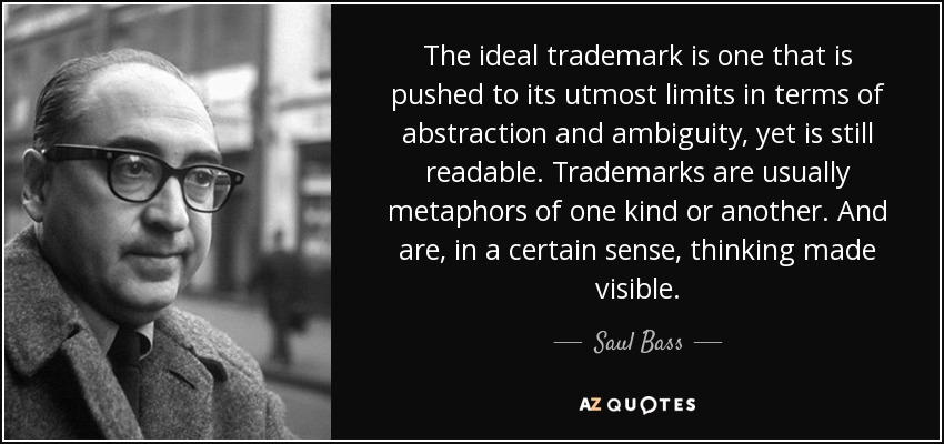The ideal trademark is one that is pushed to its utmost limits in terms of abstraction and ambiguity, yet is still readable. Trademarks are usually metaphors of one kind or another. And are, in a certain sense, thinking made visible. - Saul Bass