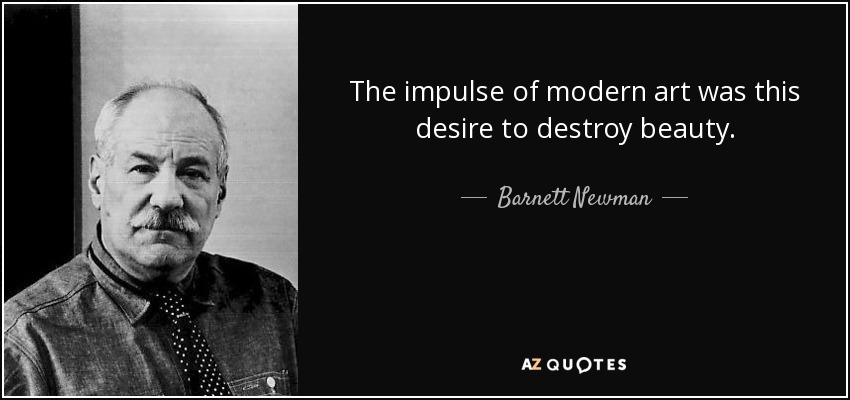 The impulse of modern art was this desire to destroy beauty. - Barnett Newman