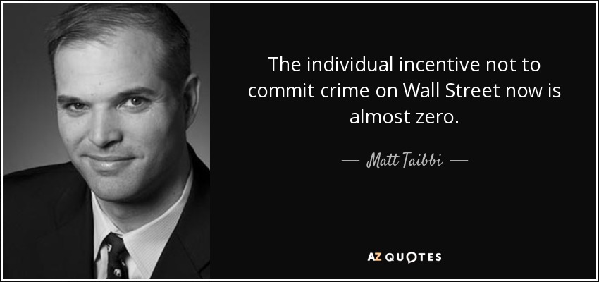 The individual incentive not to commit crime on Wall Street now is almost zero. - Matt Taibbi