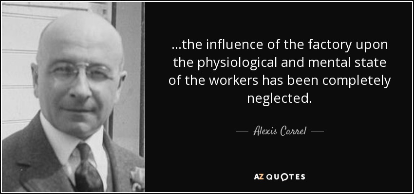 ...se ha descuidado por completo la influencia de la fábrica sobre el estado fisiológico y mental de los trabajadores. - Alexis Carrel