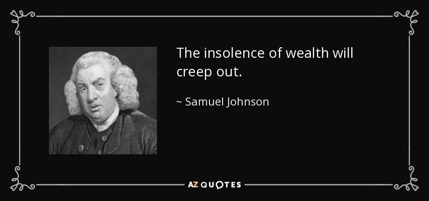 La insolencia de la riqueza saldrá a la luz. - Samuel Johnson