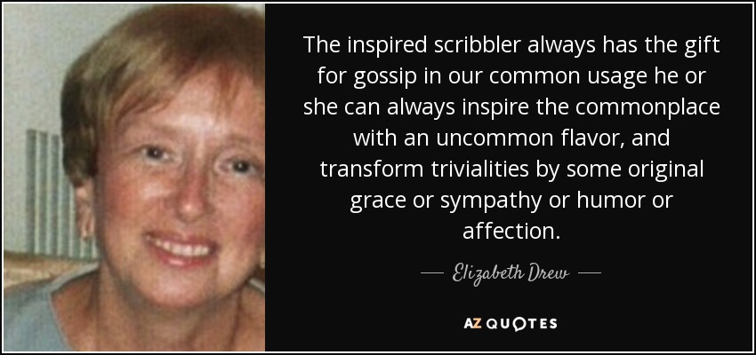 El escritor inspirado siempre tiene el don del chisme en nuestro uso común, siempre puede inspirar lo común con un sabor poco común, y transformar trivialidades con alguna gracia original o simpatía o humor o afecto. - Elizabeth Drew