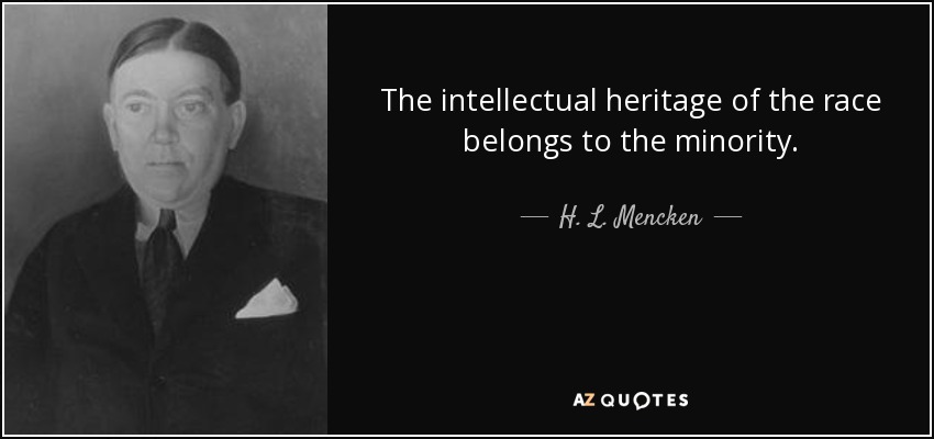 The intellectual heritage of the race belongs to the minority. - H. L. Mencken