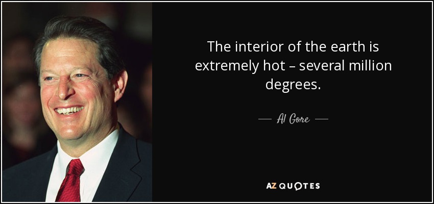 The interior of the earth is extremely hot – several million degrees. - Al Gore