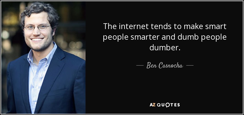 The internet tends to make smart people smarter and dumb people dumber. - Ben Casnocha
