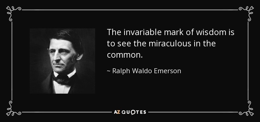 La marca invariable de la sabiduría es ver lo milagroso en lo común. - Ralph Waldo Emerson