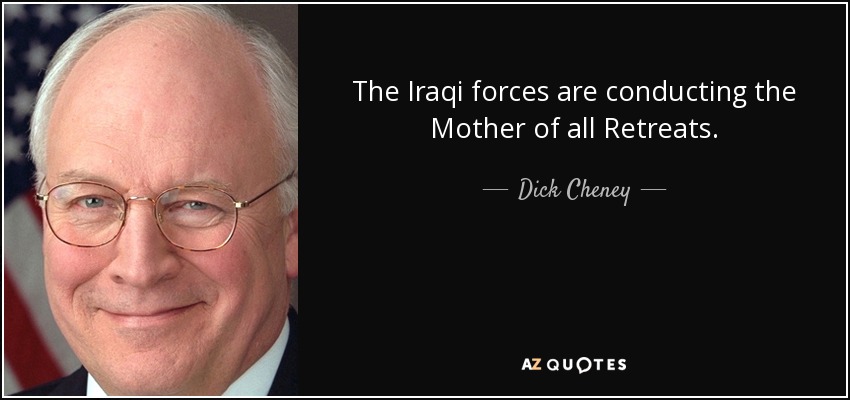 The Iraqi forces are conducting the Mother of all Retreats. - Dick Cheney