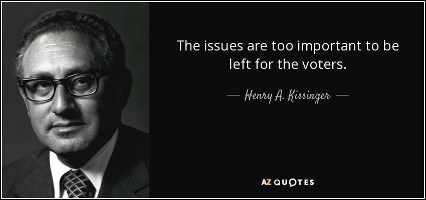 The issues are too important to be left for the voters. - Henry A. Kissinger