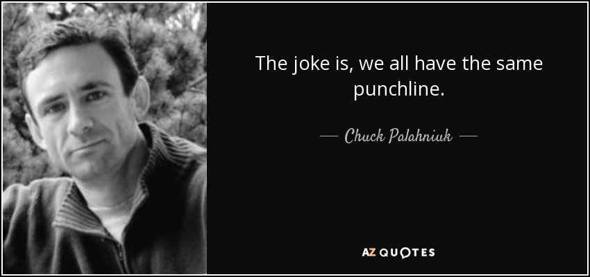 The joke is, we all have the same punchline. - Chuck Palahniuk