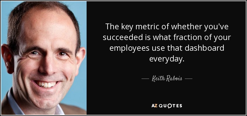 The key metric of whether you've succeeded is what fraction of your employees use that dashboard everyday. - Keith Rabois