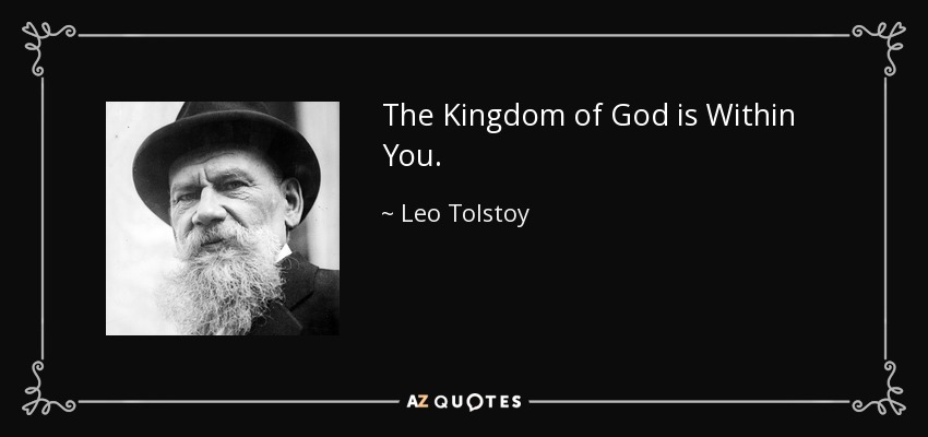 The Kingdom of God is Within You. - Leo Tolstoy