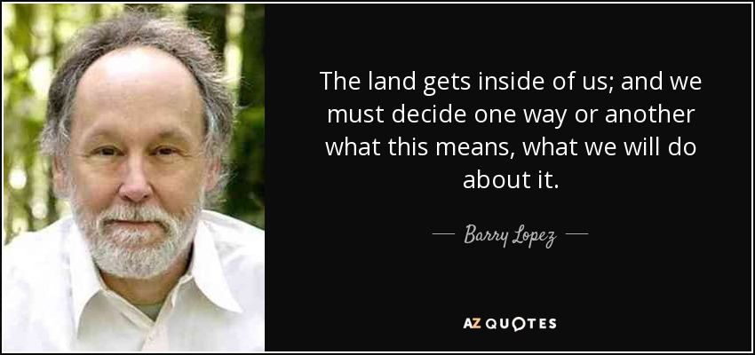 La tierra se nos mete dentro; y debemos decidir de un modo u otro qué significa esto, qué haremos al respecto. - Barry López