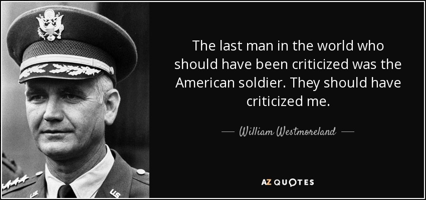 The last man in the world who should have been criticized was the American soldier. They should have criticized me. - William Westmoreland