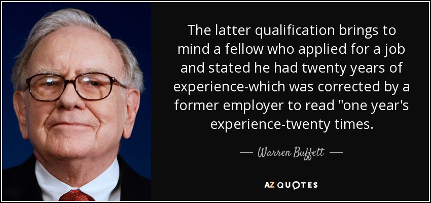 The latter qualification brings to mind a fellow who applied for a job and stated he had twenty years of experience-which was corrected by a former employer to read 