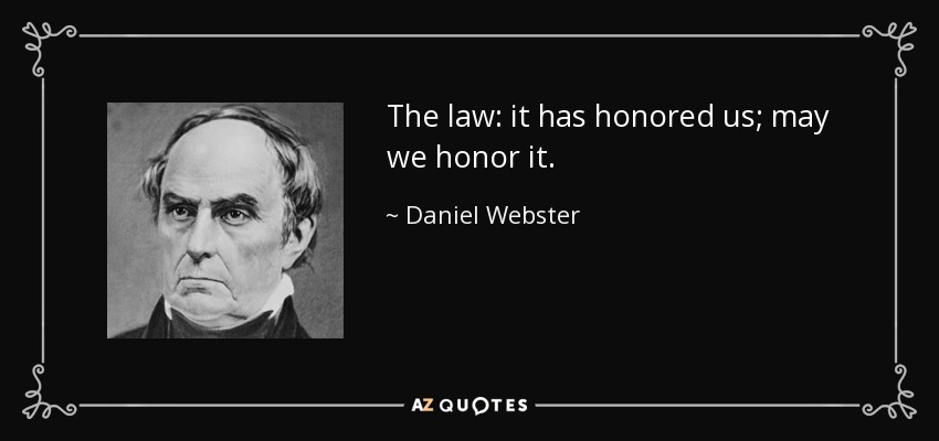 The law: it has honored us; may we honor it. - Daniel Webster