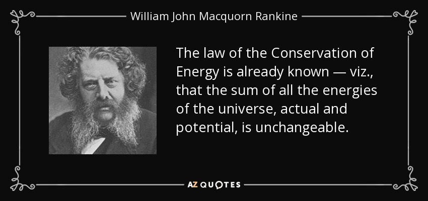 The law of the Conservation of Energy is already known — viz., that the sum of all the energies of the universe, actual and potential, is unchangeable. - William John Macquorn Rankine