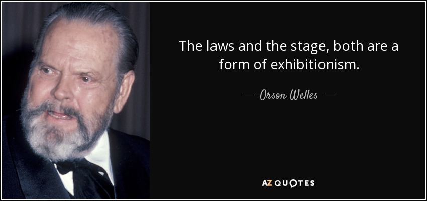 The laws and the stage, both are a form of exhibitionism. - Orson Welles