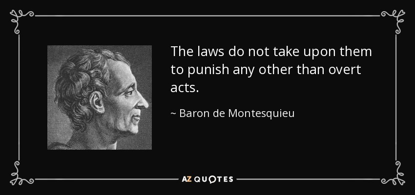 The laws do not take upon them to punish any other than overt acts. - Baron de Montesquieu