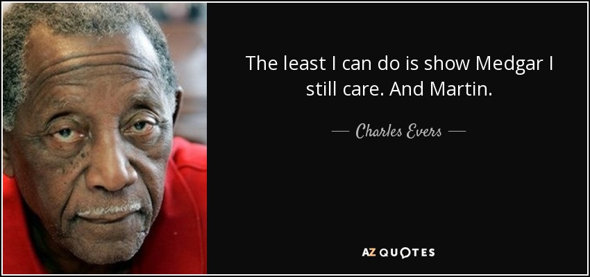 The least I can do is show Medgar I still care. And Martin. - Charles Evers