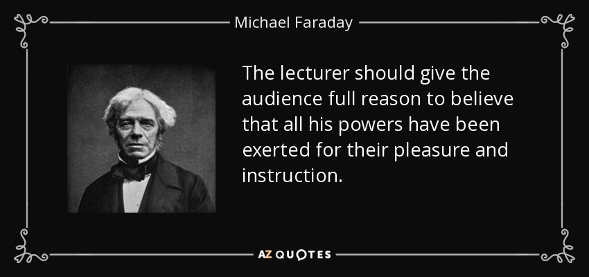 El conferenciante debe dar a su auditorio motivos suficientes para creer que todos sus poderes se han empleado para su deleite e instrucción. - Michael Faraday