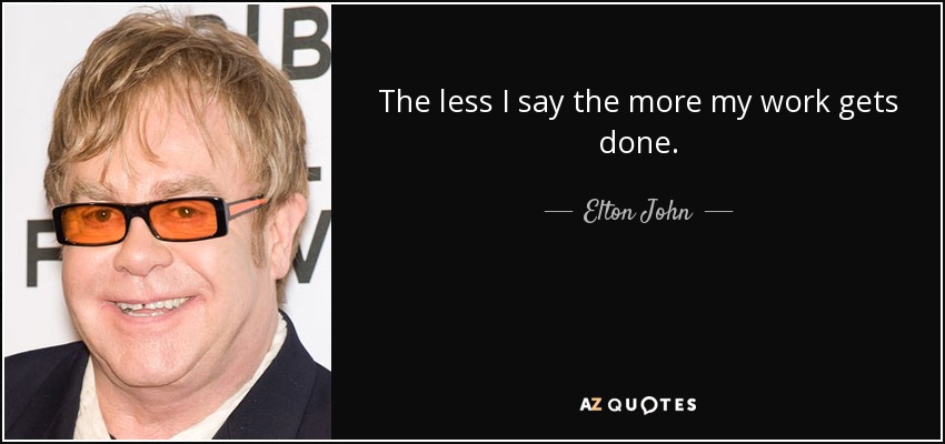 The less I say the more my work gets done. - Elton John