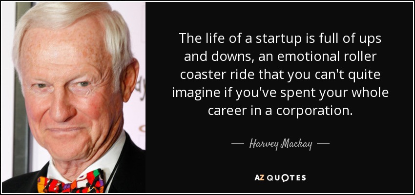 La vida de una startup está llena de altibajos, una montaña rusa emocional que no puedes imaginar si has pasado toda tu carrera en una empresa. - Harvey Mackay