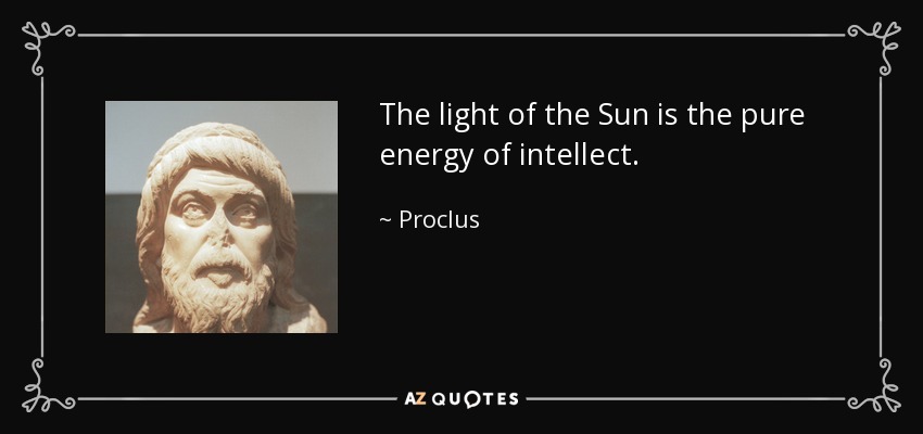 The light of the Sun is the pure energy of intellect. - Proclus