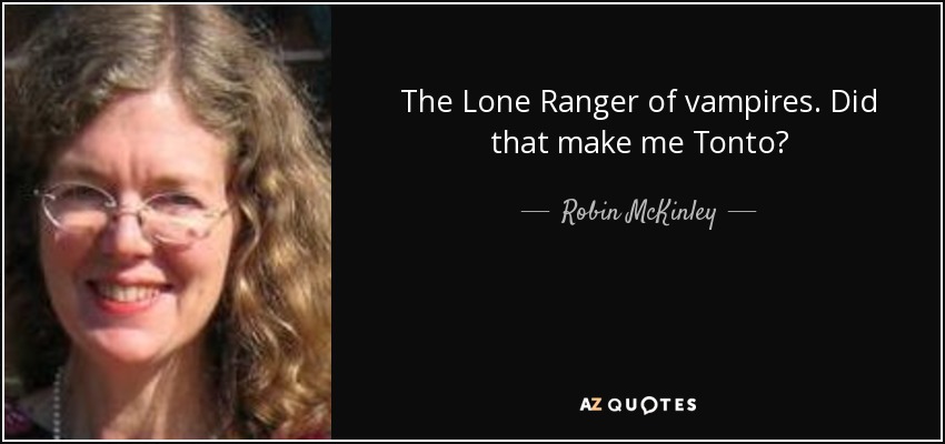 The Lone Ranger of vampires. Did that make me Tonto? - Robin McKinley