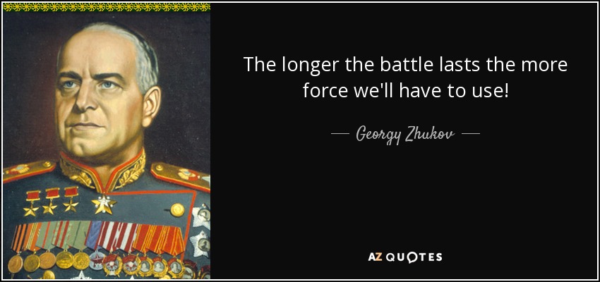 The longer the battle lasts the more force we'll have to use! - Georgy Zhukov