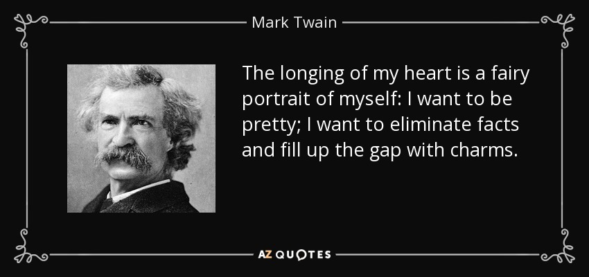 The longing of my heart is a fairy portrait of myself: I want to be pretty; I want to eliminate facts and fill up the gap with charms. - Mark Twain