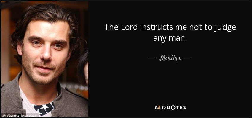 The Lord instructs me not to judge any man. - Marilyn