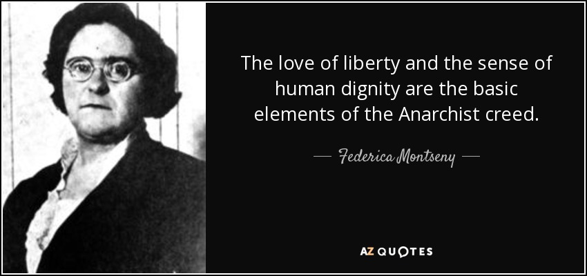 The love of liberty and the sense of human dignity are the basic elements of the Anarchist creed. - Federica Montseny