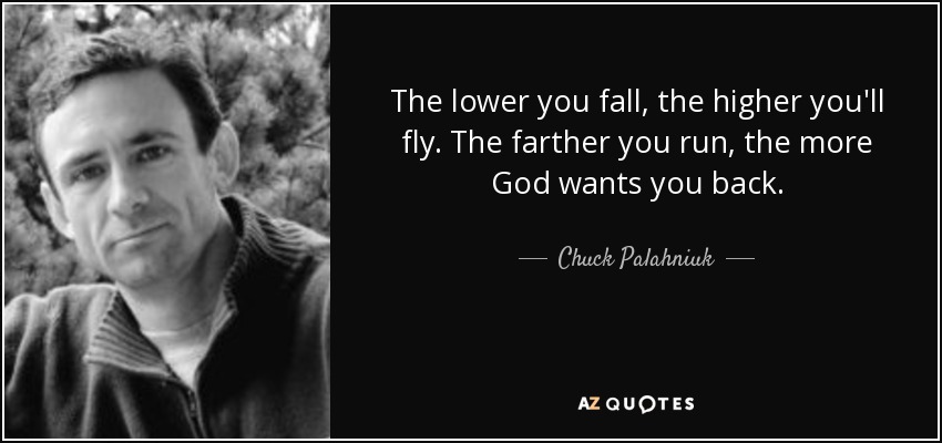 Cuanto más bajo caigas, más alto volarás. Cuanto más lejos corras, más te querrá Dios. - Chuck Palahniuk