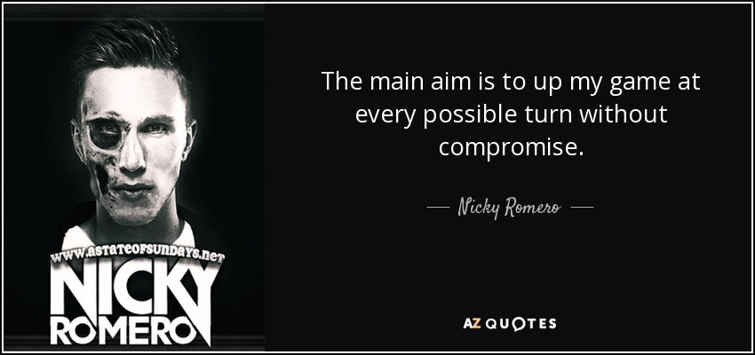 The main aim is to up my game at every possible turn without compromise. - Nicky Romero